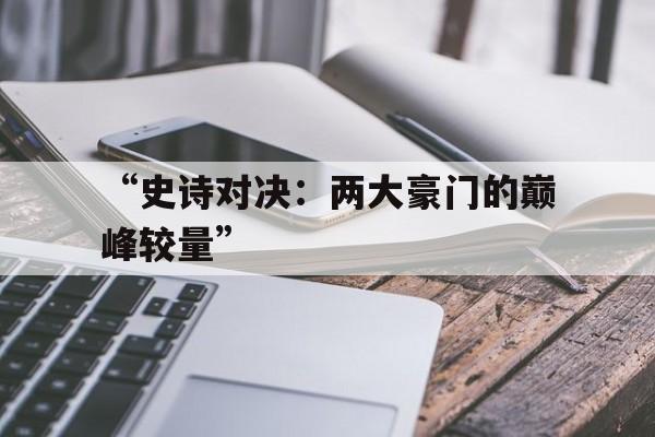 九游网页版官网入口-“史诗对决：两大豪门的巅峰较量”